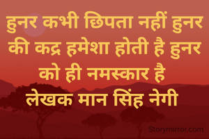 हुनर कभी छिपता नहीं हुनर की कद्र हमेशा होती है हुनर को ही नमस्कार है 
लेखक मान सिंह नेगी 