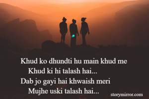 Khud ko dhundti hu main khud me
    Khud ki hi talash hai...
Dab jo gayi hai khwaish meri
    Mujhe uski talash hai...