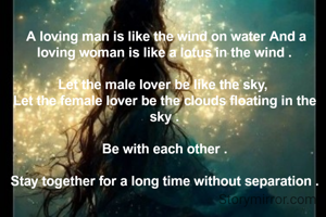  A loving man is like the wind on water And a loving woman is like a lotus in the wind .

Let the male lover be like the sky, 
Let the female lover be the clouds floating in the sky .

Be with each other .

Stay together for a long time without separation .