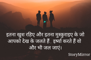 इतना खुश रहिए और इतना मुस्कुराइए के जो आपको देख के जलते हैं , इर्ष्या करते हैं वो और भी जल जाएं। 