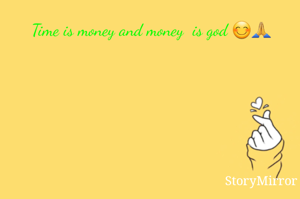 Time is money and money  is god 😊🙏