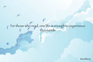 For those who read, one life is enough to experience thousands 