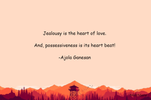 Jealousy is the heart of love.

And, possessiveness is its heart beat!

-Ajola Ganesan