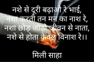 नशे से दूरी बढ़ाओ रे भाई,
नशा करती तन मन का नाश रे,
नशा छोड़ जोड़ो जीवन से नाता,
नशे से होता केवल विनाश रे।।

मिली साहा



