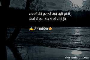 लफ्जों की हरारतें अब नही होती,
यादों में हम रूबरू हो लेते हैं।

✍️जैनसाहिबा🍁