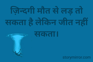 ज़िन्दगी मौत से लड़ तो सकता है लेकिन जीत नहीं सकता।