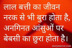 लाल बत्ती का जीवन नरक से भी बुरा होता है,
अनगिनत आंसुओं पर बेबसी का छुरा होता है। 