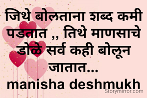 जिथे बोलताना शब्द कमी पडतात ,, तिथे माणसाचे डोळे सर्व कही बोलून जातात...
manisha deshmukh