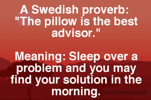 A Swedish proverb: 
"The pillow is the best advisor."

Meaning: Sleep over a problem and you may find your solution in the morning.