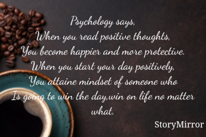 Psychology says,
When you read positive thoughts,
You become happier and more protective.
When you start your day positively,
You attaine mindset of someone who
Is going to win the day,win on life no matter what.