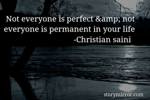  Not everyone is perfect &amp; not everyone is permanent in your life
                                  -Christian saini