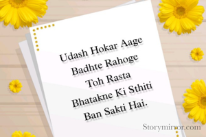 उदास होकर दुनिया में आगे बढ़ते रहोगे तो
रास्ता भटकने की स्थिति बन सकती है । 
