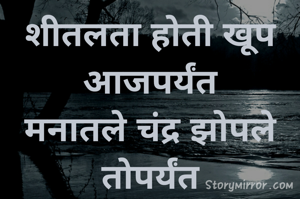 शीतलता होती खूप आजपर्यंत
मनातले चंद्र झोपले तोपर्यंत
सौ क्षितिजा कुलकर्णी 