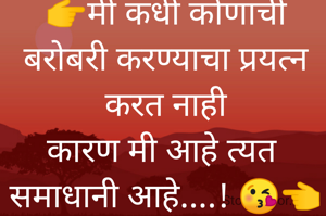 👉मी कधी कोणाची बरोबरी करण्याचा प्रयत्न करत नाही
कारण मी आहे त्यत 
समाधानी आहे....! 😘👈
       👆
