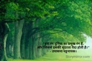 "हरा रंग दुनिया का प्रमुख रंग है,
और जिससे इसकी सुंदरता पैदा होती है।"
- उपासना पट्टनायक।
