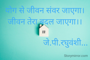 योग से जीवन संवर जाएगा।
जीवन तेरा बदल जाएगा।।

                    जे.पी.रघुवंशी...