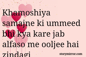 Khamoshiya samajne ki ummeed bhi kya kare jab alfaso me ooljee hai zindagi