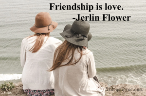 Friendship is love.
             -Jerlin Flower