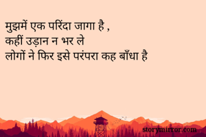 मुझमें एक परिंदा जागा है ,
कहीं उड़ान न भर ले
लोगों ने फिर इसे परंपरा कह बाँधा है 