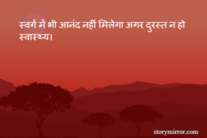 स्वर्ग में भी आनंद नहीं मिलेगा अगर दुरस्त न हो स्वास्थ्य।