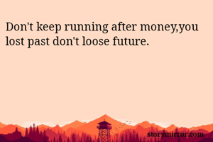 Don't keep running after money,you lost past don't loose future.