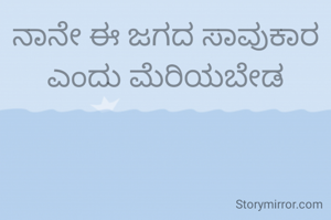 ನಾನೇ ಈ ಜಗದ ಸಾವುಕಾರ ಎಂದು ಮೆರಿಯಬೇಡ