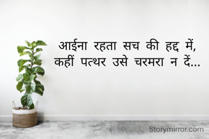 आईना रहता सच की हद्द में,
कहीं पत्थर उसे चरमरा न दें...
