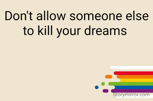 Don't allow someone else to kill your dreams 