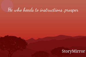 He who heeds to instructions ,prosper