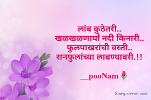 लांब कुठेतरी..
खळखळणार्या नदी किनारी..
फुलपाखरांची वस्ती..
रानफुलांच्या लावण्यावरी.!!

     __pooNam🌷