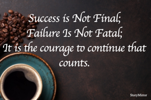 Success is Not Final;
Failure Is Not Fatal;
It is the courage to continue that counts.