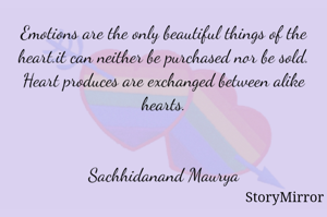Emotions are the only beautiful things of the heart.it can neither be purchased nor be sold. Heart produces are exchanged between alike hearts.


Sachhidanand Maurya
