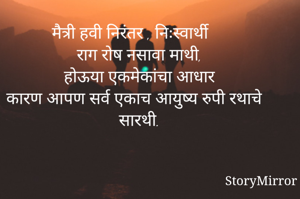मैत्री हवी निरंतर , निःस्वार्थी
राग रोष नसावा माथी,
होऊया एकमेकांचा आधार
कारण आपण सर्व एकाच आयुष्य रुपी रथाचे सारथी.