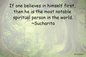 If one believes in himself first, then he is the most notable spiritual person in the world.
~Sucharita