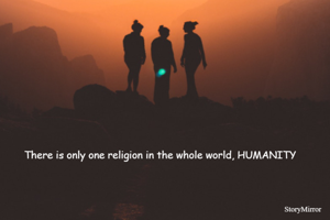 There is only one religion in the whole world, HUMANITY 