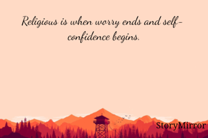 Religious is when worry ends and self-  confidence begins.