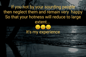 If you hot by your sourding people
then neglect them and remain very  happy
So that your hotness will reduce to large extent... 
😔😔😔
It's my experience