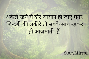 अकेले रहने से दौर आसान हो जाए मगर..
ज़िन्दगी की लकीरे तो सबके साथ रहकर ही आज़माती  हैं..
                      
                     
