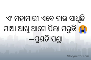 ଏ' ମହାମାରୀ ଏବେ ଦାଉ ସାଧିଛି
ମାଆ ଆଖି ଆଗେ ପିଲା ମରୁଛି 😭
—ପ୍ରଣତି ପଣ୍ଡା