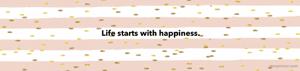 Life starts with happiness.