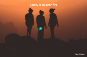 Beauty is an inner fire