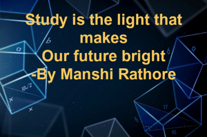 Study is the light that makes
Our future bright
-By Manshi Rathore