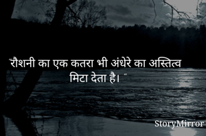 "रौशनी का एक कतरा भी अंधेरे का अस्तित्व मिटा देता है। "