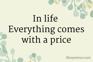 In life 
Everything comes with a price