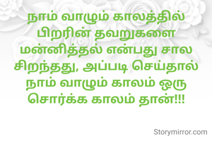 நாம் வாழும் காலத்தில் பிறரின் தவறுகளை மன்னித்தல் என்பது சால சிறந்தது, அப்படி செய்தால் நாம் வாழும் காலம் ஒரு சொர்க்க காலம் தான்!!!