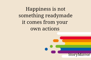 Happiness is not
something readymade
it comes from your 
own actions 