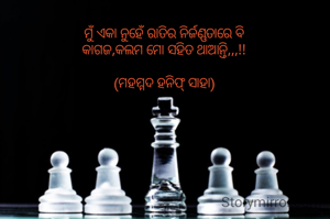ମୁଁ ଏକା ନୁହେଁ ରାତିର ନିର୍ଜଣ୍ଣତାରେ ବି
କାଗଜ,କଲମ ମୋ ସହିତ ଥାଆନ୍ତି,,,!!

(ମହମ୍ମଦ ହନିଫ୍ ସାହା)