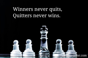 Winners never quits,
Quitters never wins.