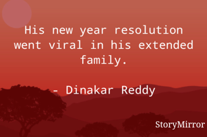 His new year resolution went viral in his extended family.

- Dinakar Reddy