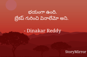 భయంగా ఉంది.
బ్రేకప్ గురించి వినాలేమో అని.

- Dinakar Reddy